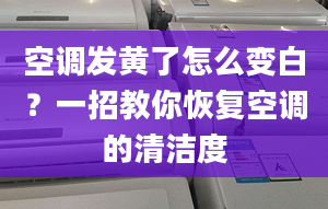 空調(diào)發(fā)黃了怎么變白？一招教你恢復空調(diào)的清潔度