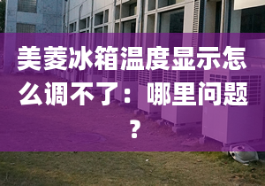 美菱冰箱溫度顯示怎么調(diào)不了：哪里問題？