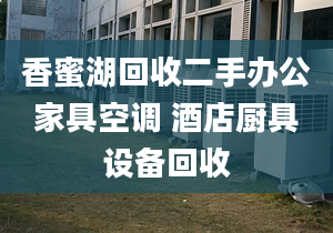 香蜜湖回收二手辦公家具空調(diào) 酒店廚具設(shè)備回收