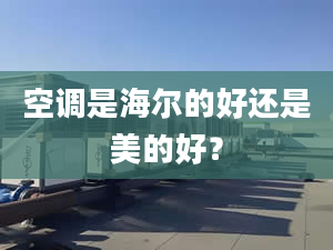 空調(diào)是海爾的好還是美的好？