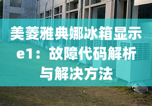 美菱雅典娜冰箱顯示e1：故障代碼解析與解決方法