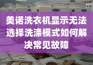 美諾洗衣機顯示無法選擇洗滌模式如何解決常見故障