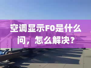 空調顯示F0是什么問，怎么解決？