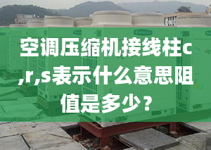 空調壓縮機接線柱c,r,s表示什么意思阻值是多少？