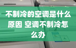 不制冷的空調(diào)是什么原因 空調(diào)不制冷怎么辦