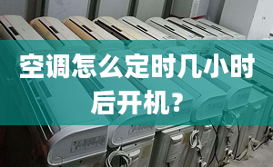 空調(diào)怎么定時(shí)幾小時(shí)后開機(jī)？