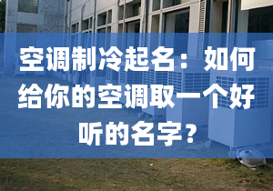 空調(diào)制冷起名：如何給你的空調(diào)取一個(gè)好聽的名字？