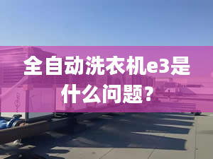 全自動洗衣機(jī)e3是什么問題？