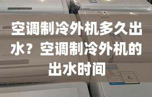 空調(diào)制冷外機(jī)多久出水？空調(diào)制冷外機(jī)的出水時(shí)間