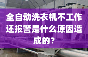 全自動洗衣機(jī)不工作還報警是什么原因造成的？