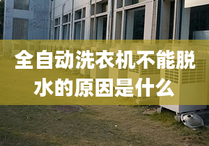 全自動洗衣機不能脫水的原因是什么