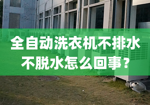 全自動洗衣機不排水不脫水怎么回事？