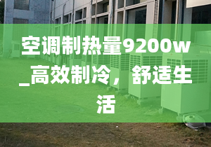 空調(diào)制熱量9200w_高效制冷，舒適生活