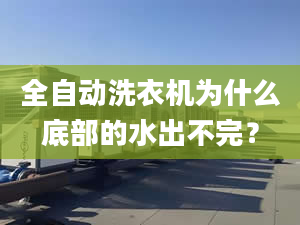 全自動(dòng)洗衣機(jī)為什么底部的水出不完？