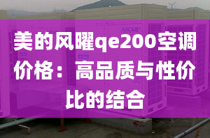 美的風(fēng)曜qe200空調(diào)價格：高品質(zhì)與性價比的結(jié)合