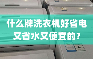 什么牌洗衣機(jī)好省電又省水又便宜的？