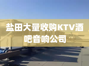 鹽田大量收購KTV酒吧音響公司