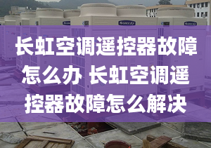 長虹空調(diào)遙控器故障怎么辦 長虹空調(diào)遙控器故障怎么解決