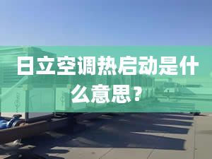 日立空調(diào)熱啟動(dòng)是什么意思？