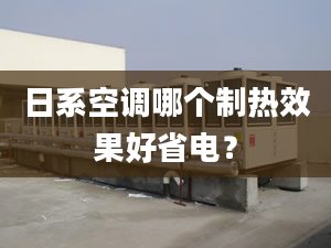 日系空調(diào)哪個(gè)制熱效果好省電？