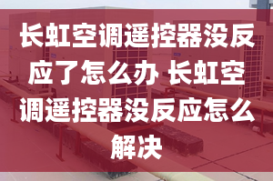 長虹空調(diào)遙控器沒反應(yīng)了怎么辦 長虹空調(diào)遙控器沒反應(yīng)怎么解決