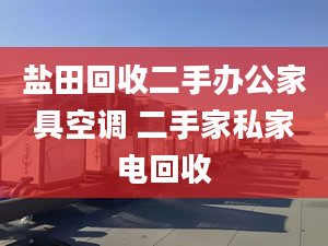 鹽田回收二手辦公家具空調(diào) 二手家私家電回收