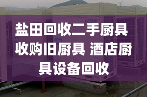 鹽田回收二手廚具 收購舊廚具 酒店廚具設(shè)備回收