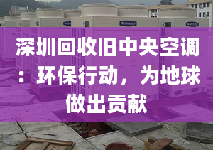 深圳回收舊中央空調：環(huán)保行動，為地球做出貢獻