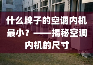 什么牌子的空調(diào)內(nèi)機(jī)最小？——揭秘空調(diào)內(nèi)機(jī)的尺寸