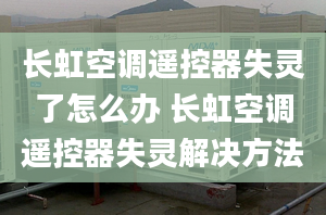 長虹空調(diào)遙控器失靈了怎么辦 長虹空調(diào)遙控器失靈解決方法