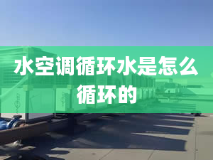 水空調循環(huán)水是怎么循環(huán)的