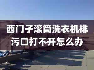 西門子滾筒洗衣機排污口打不開怎么辦