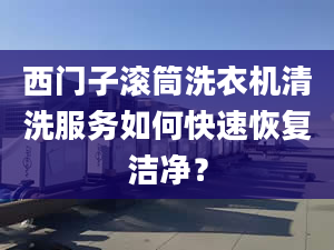 西門子滾筒洗衣機(jī)清洗服務(wù)如何快速恢復(fù)潔凈？