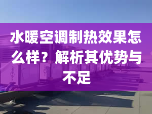 水暖空調制熱效果怎么樣？解析其優(yōu)勢與不足