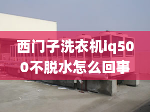 西門子洗衣機iq500不脫水怎么回事