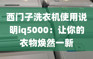 西門子洗衣機(jī)使用說(shuō)明iq5000：讓你的衣物煥然一新