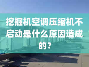 挖掘機(jī)空調(diào)壓縮機(jī)不啟動(dòng)是什么原因造成的？