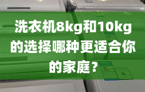 洗衣機8kg和10kg的選擇哪種更適合你的家庭？