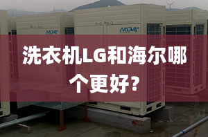 洗衣機(jī)LG和海爾哪個(gè)更好？