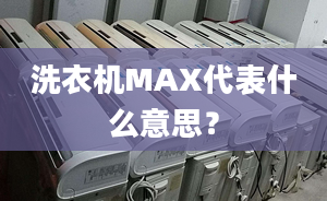 洗衣機(jī)MAX代表什么意思？