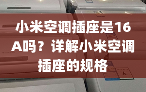 小米空調(diào)插座是16A嗎？詳解小米空調(diào)插座的規(guī)格