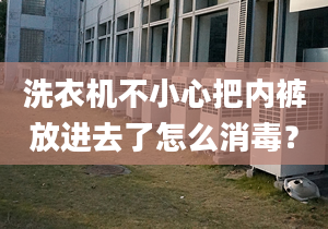 洗衣機不小心把內褲放進去了怎么消毒？