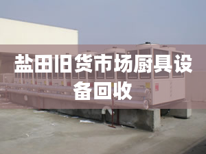 鹽田舊貨市場廚具設(shè)備回收