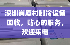 深圳崗廈村制冷設(shè)備回收，貼心的服務(wù)，歡迎來(lái)電