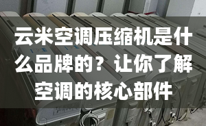 云米空調壓縮機是什么品牌的？讓你了解空調的核心部件