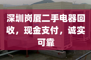 深圳崗廈二手電器回收，現(xiàn)金支付，誠實可靠