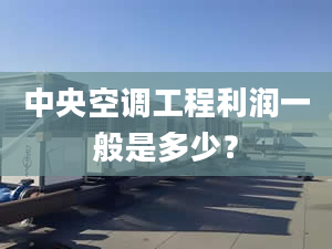 中央空調(diào)工程利潤(rùn)一般是多少？