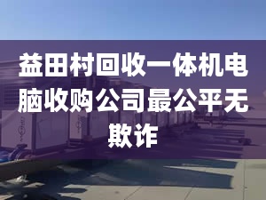 益田村回收一體機(jī)電腦收購公司最公平無欺詐