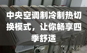 中央空調(diào)制冷制熱切換模式，讓你暢享四季舒適