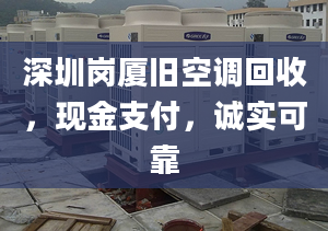 深圳崗廈舊空調(diào)回收，現(xiàn)金支付，誠實可靠